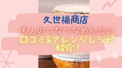 久世福商店の大人のつなつなめんたい口コミ&アレンジレシピのアイキャッチ画像