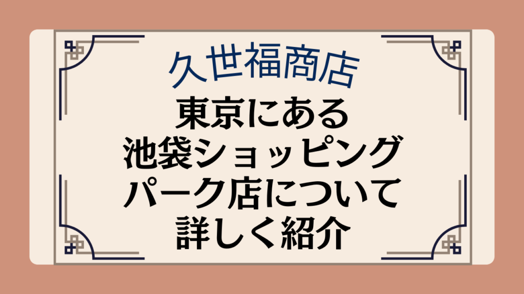 【久世福商店の店舗】東京都内にある池袋ショッピングパーク店の場所や施設について紹介イメージ画像