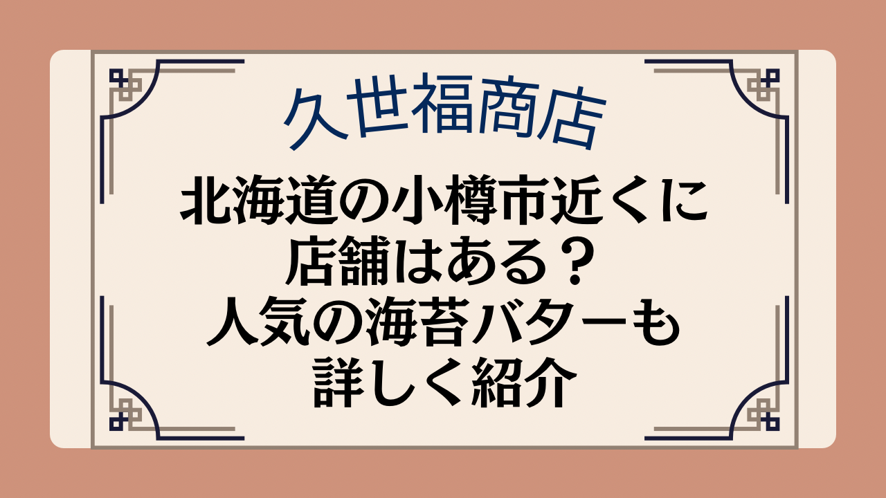 久世福商店の店舗は北海道の小樽市近くにある?人気の海苔バターも詳しく紹介のイメージ画像