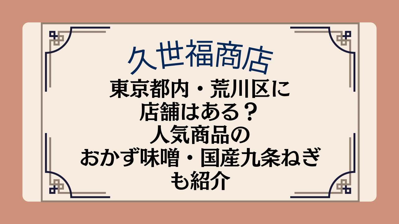 久世福商店の店舗は東京都内・荒川区にある？人気商品のおかず味噌・国産九条ねぎについても紹介イメージ画像