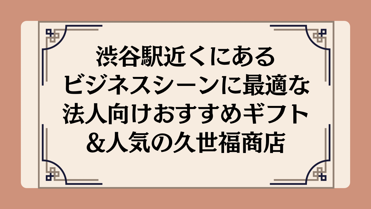 渋谷駅近くのビジネスシーンに最適な法人向けおすすめギフト&人気の久世福商店イメージ画像