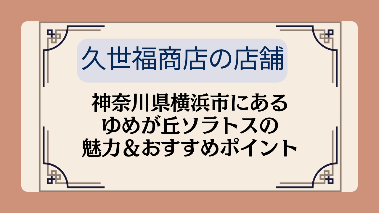 【久世福商店の店舗】神奈川県横浜市にあるゆめが丘ソラトスの魅力＆おすすめポイントイメージ画像