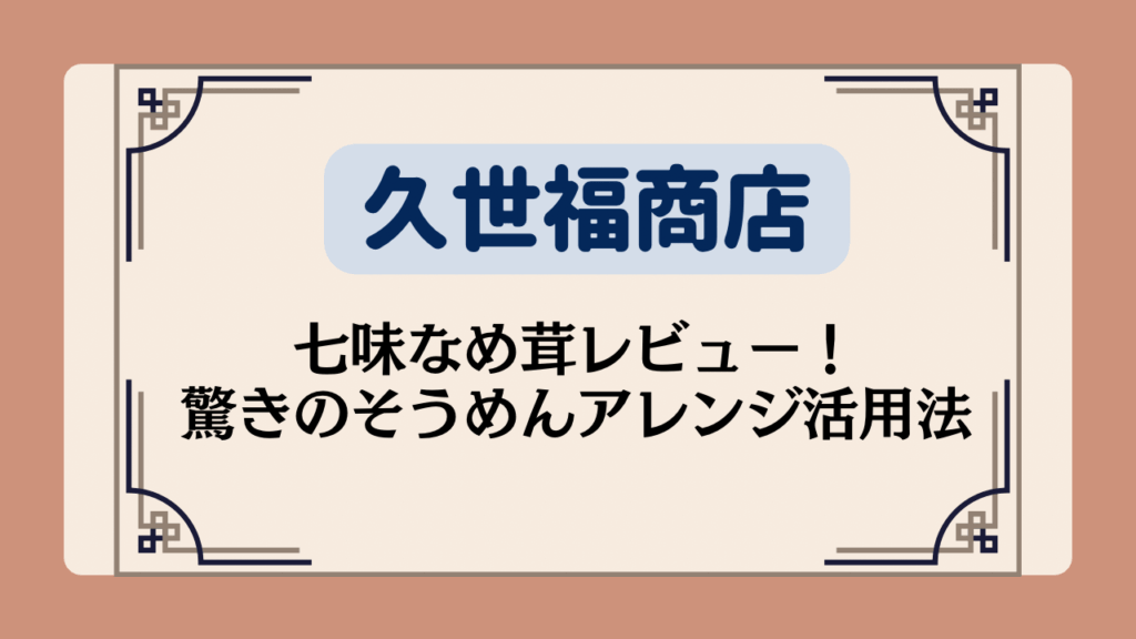 【久世福商店】七味なめ茸レビュー!驚きのそうめんアレンジ活用法イメージ画像