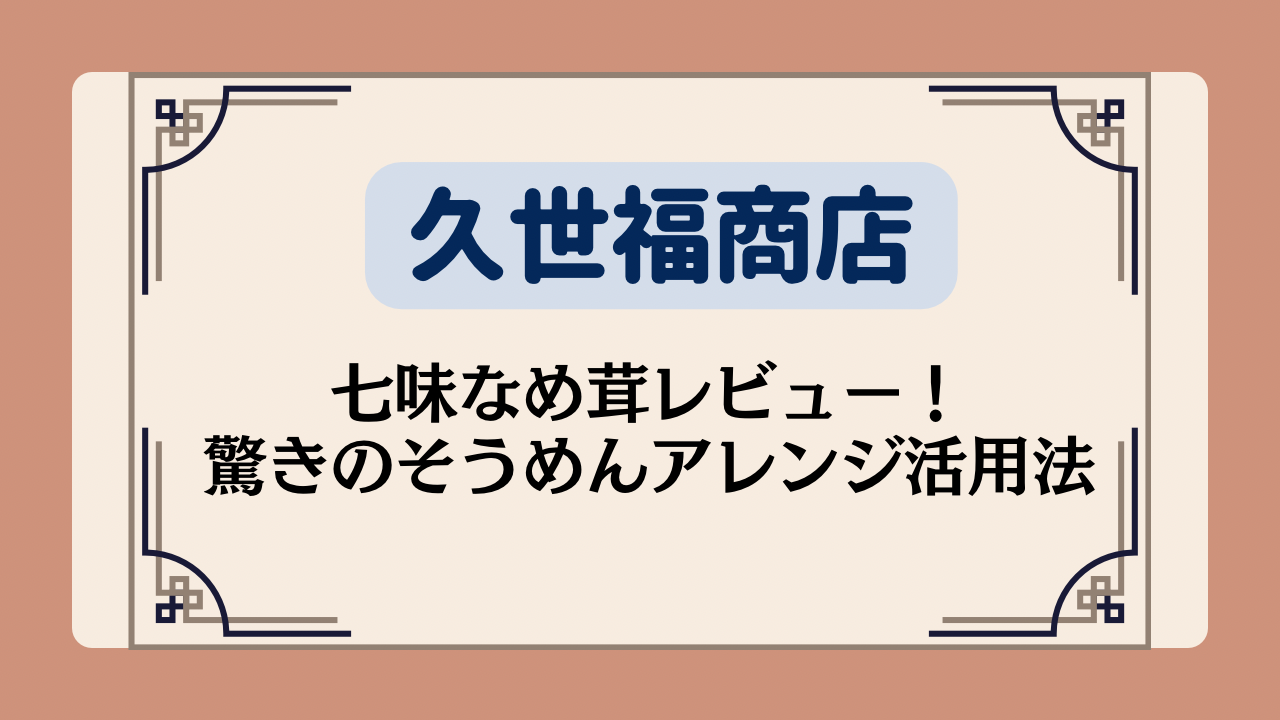 【久世福商店】七味なめ茸レビュー!驚きのそうめんアレンジ活用法イメージ画像