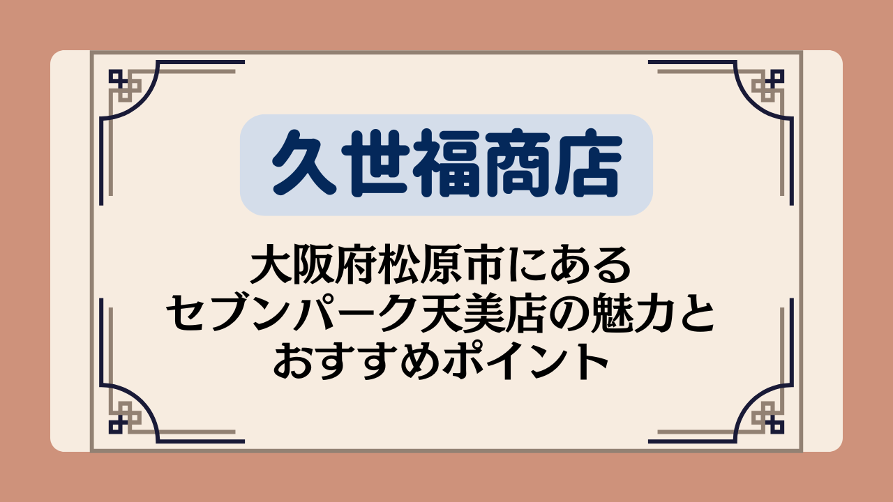【久世福商店の店舗】大阪府松原市にあるセブンパーク天美店の魅力&おすすめポイントイメージ画像