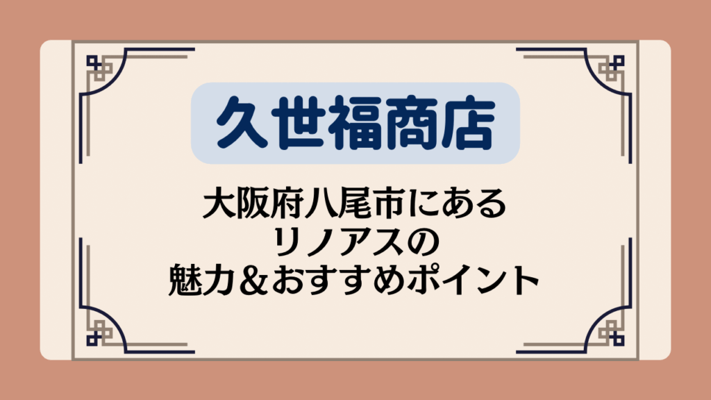 【久世福商店の店舗】大阪府八尾市にあるリノアスの魅力＆おすすめポイントイメージ画像