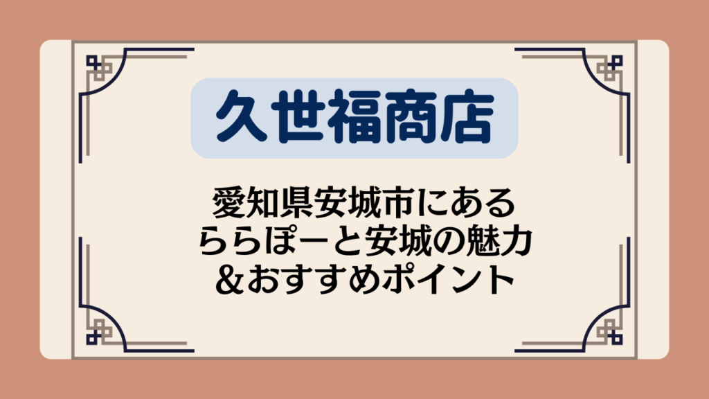 【久世福商店の店舗】愛知県安城市にあるららぽーと安城の魅力＆おすすめポイント