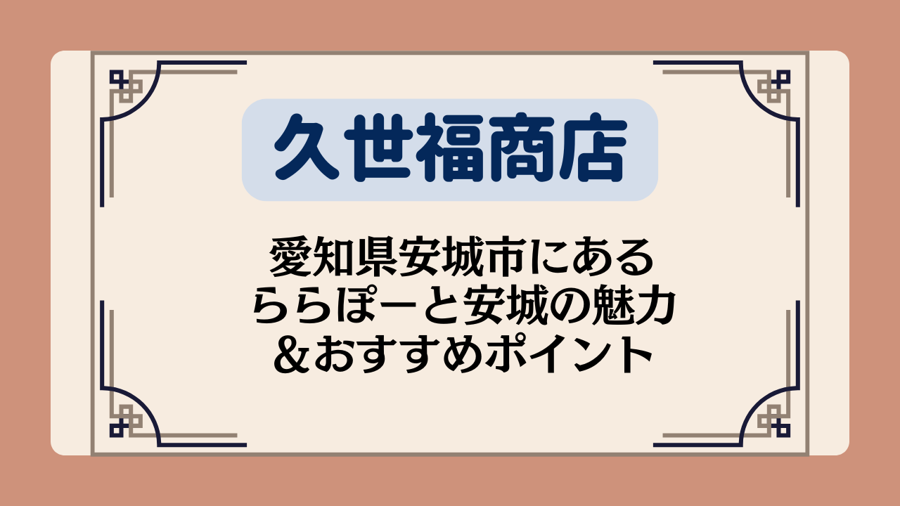 【久世福商店の店舗】愛知県安城市にあるららぽーと安城の魅力＆おすすめポイント