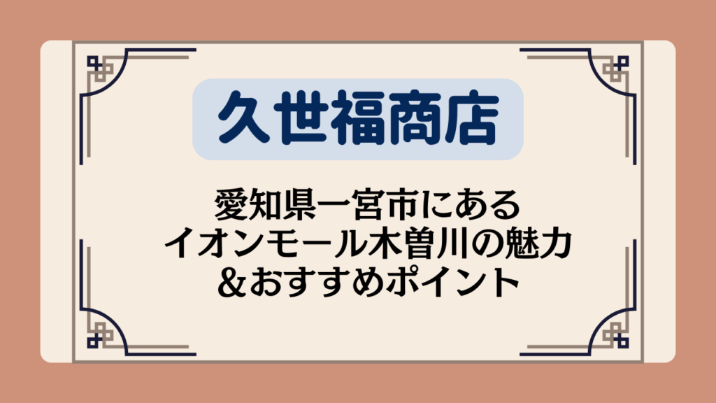 【久世福商店の店舗】愛知県一宮市にあるイオンモール木曽川の魅力＆おすすめポイント