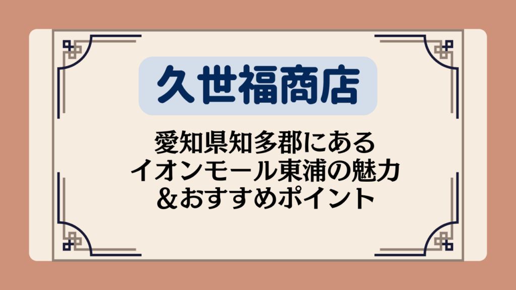 【久世福商店の店舗】愛知県知多郡にあるイオンモール東浦の魅力＆おすすめポイント